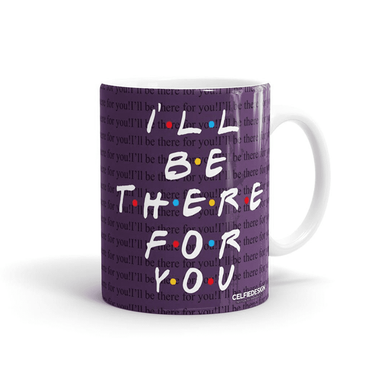 I'll Be There For You Ceramic Mug